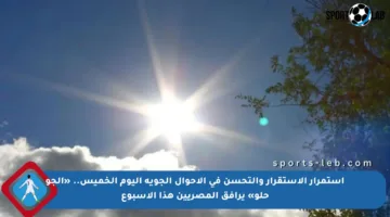 استمرار الاستقرار والتحسن في الأحوال الجوية اليوم الخميس.. «الجو حلو» يرافق المصريين هذا الأسبوع